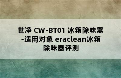 EraClean/世净 CW-BT01 冰箱除味器-适用对象 eraclean冰箱除味器评测